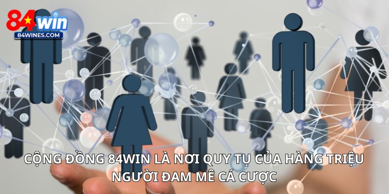 Cộng đồng 84win là nơi quy tụ của hàng triệu người đam mê cá cược