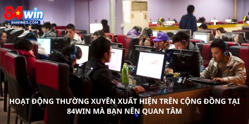 Hoạt động thường xuyên xuất hiện trên cộng đồng tại 84win mà bạn nên quan tâm