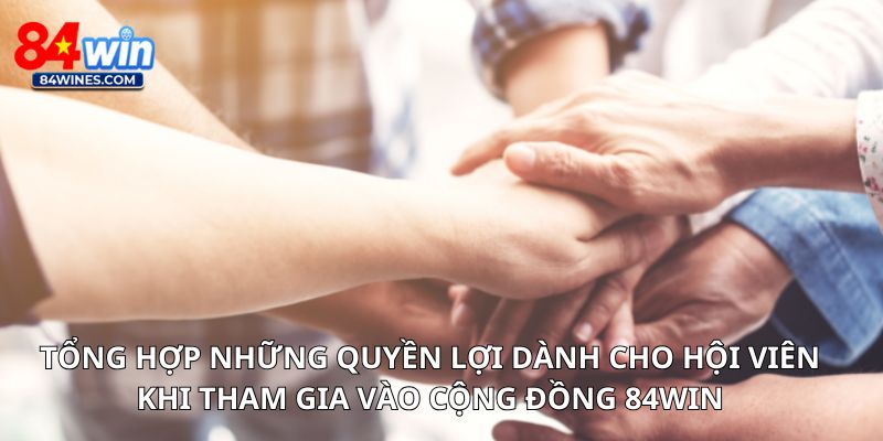 Tổng hợp những quyền lợi dành cho hội viên khi tham gia vào cộng đồng 84win