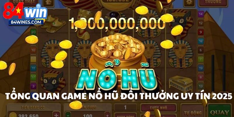 Giới thiệu tổng quan về game nổ hũ đổi thưởng uy tín 2025.