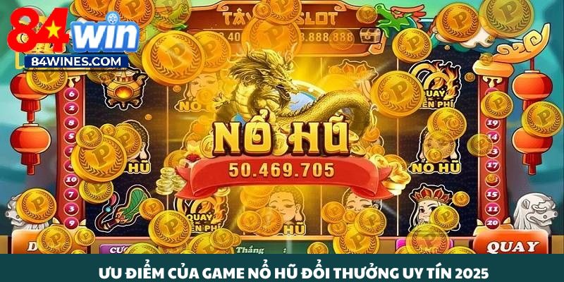 Nhiều ưu điểm của game nổ hũ  đổi thưởng uy tín 2025.