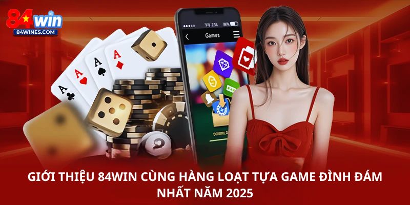Giới thiệu 84win cùng hàng loạt tựa game đình đám nhất năm 2025